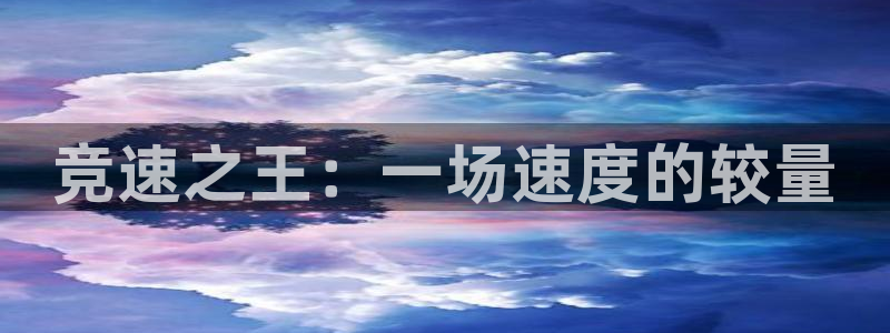 米兰体育官网下载平台注册要钱吗是真的吗：竞速之王：一