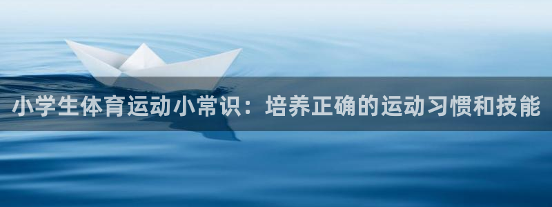 米兰体育官网下载：小学生体育运动小常识：培养正确的运