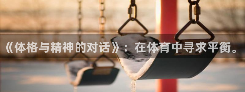 米兰体育官网下载平台假的吗是真的吗吗：《体格与精神的