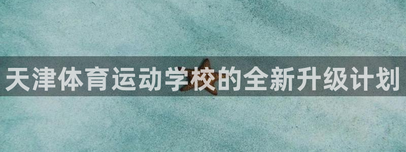 米兰体育官网下载官方客服电话：天津体育运动学校的全新