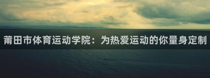 米兰体育官网下载娱乐：莆田市体育运动学院：为热爱运动