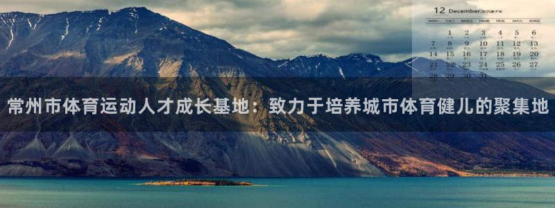 米兰体育官网下载平台是正规平台吗知乎：常州市体育运动人才成长