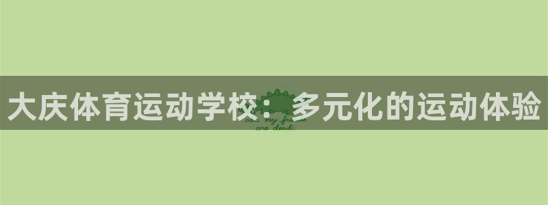 海南米兰体育官网下载：大庆体育运动学校：多元化的运动体验