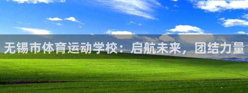海南米兰体育官网下载：无锡市体育运动学校：启航未来，团结力量