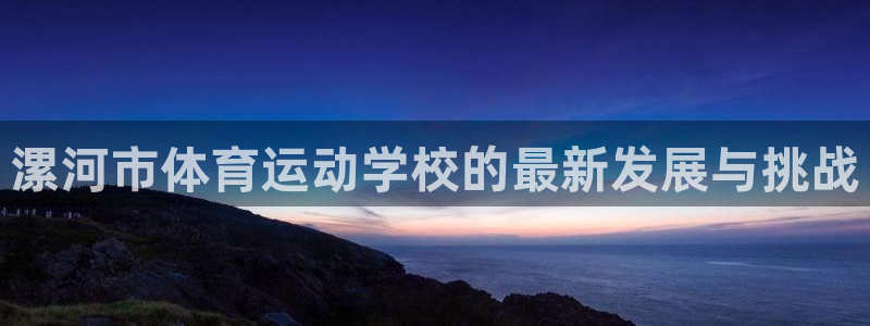 米兰体育官方正版app娱乐：漯河市体育运动学校的最新发展与挑