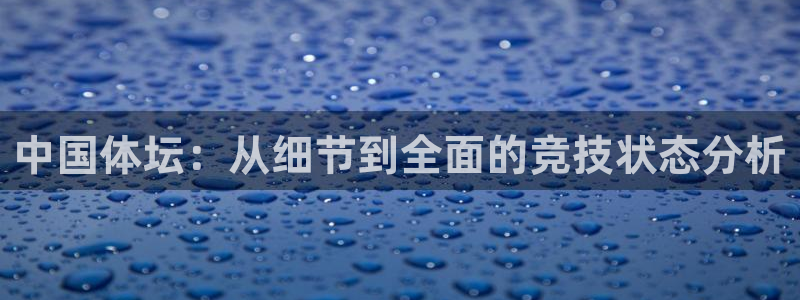 米兰体育官方正版app娱乐40996：中国体坛：从细节到全面